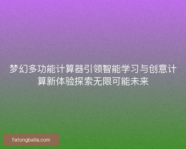 梦幻多功能计算器引领智能学习与创意计算新体验探索无限可能未来
