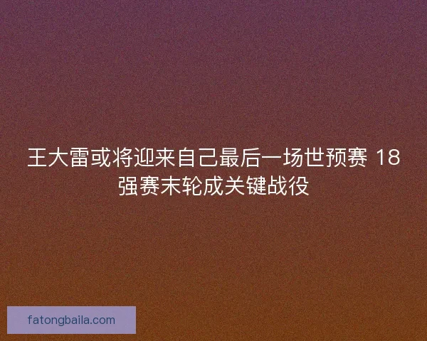 王大雷或将迎来自己最后一场世预赛 18强赛末轮成关键战役