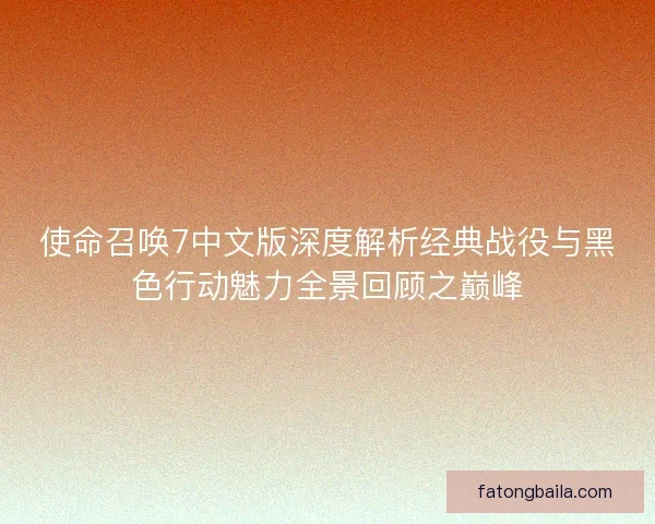 使命召唤7中文版深度解析经典战役与黑色行动魅力全景回顾之巅峰