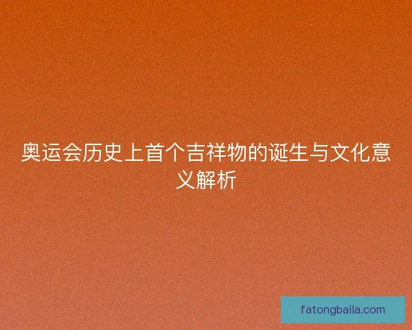 奥运会历史上首个吉祥物的诞生与文化意义解析