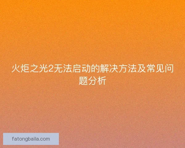 火炬之光2无法启动的解决方法及常见问题分析