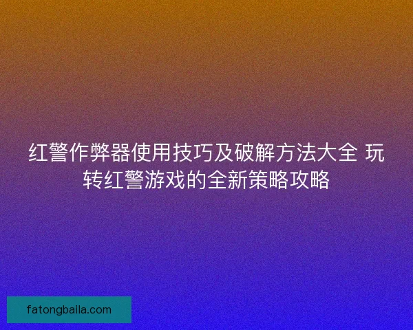 红警作弊器使用技巧及破解方法大全 玩转红警游戏的全新策略攻略