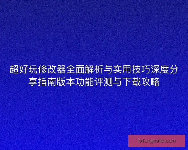 超好玩修改器全面解析与实用技巧深度分享指南版本功能评测与下载攻略
