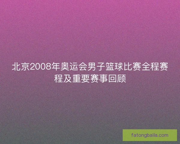 北京2008年奥运会男子篮球比赛全程赛程及重要赛事回顾