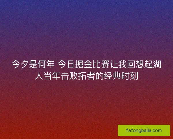 今夕是何年 今日掘金比赛让我回想起湖人当年击败拓者的经典时刻