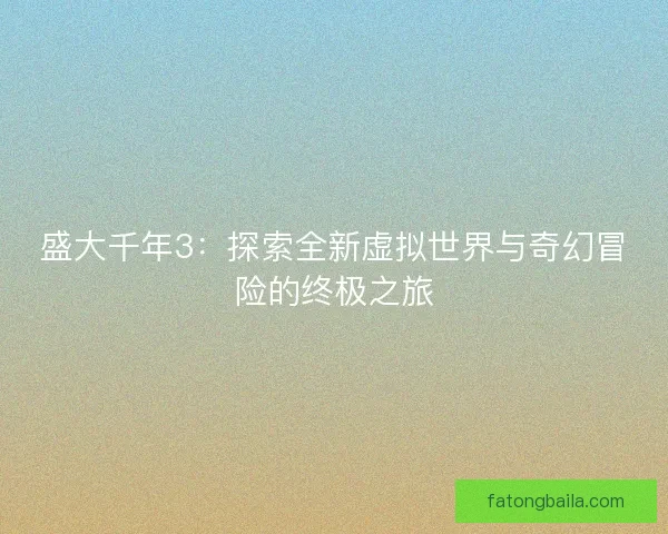 盛大千年3：探索全新虚拟世界与奇幻冒险的终极之旅