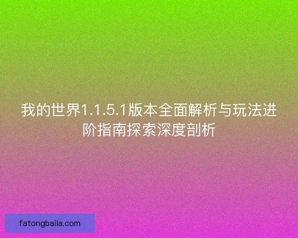 我的世界1.1.5.1版本全面解析与玩法进阶指南探索深度剖析