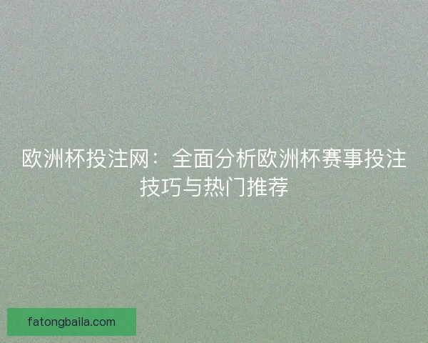欧洲杯投注网：全面分析欧洲杯赛事投注技巧与热门推荐