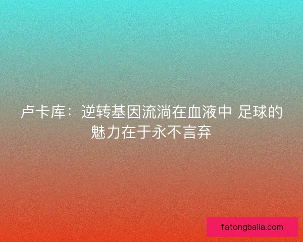 卢卡库：逆转基因流淌在血液中 足球的魅力在于永不言弃
