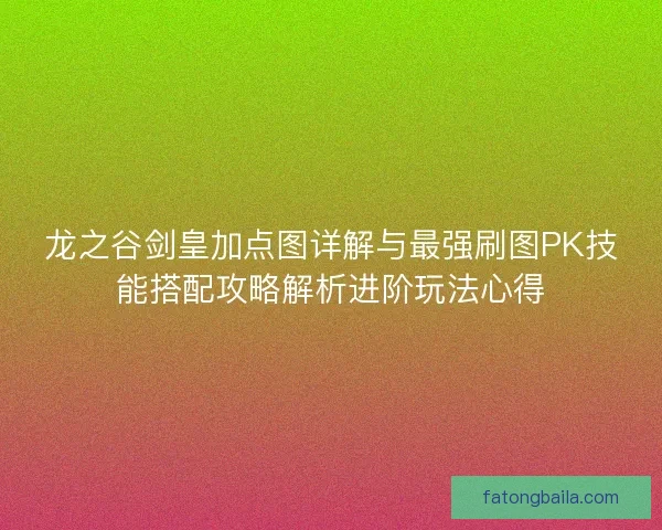 龙之谷剑皇加点图详解与最强刷图PK技能搭配攻略解析进阶玩法心得