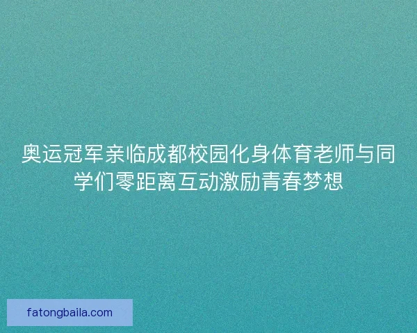 奥运冠军亲临成都校园化身体育老师与同学们零距离互动激励青春梦想