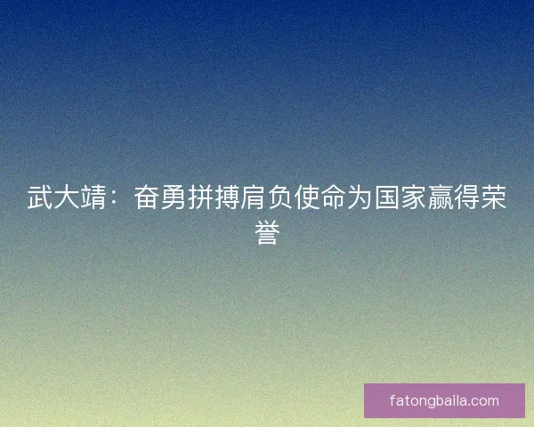 武大靖:奋勇拼搏肩负使命为国家赢得荣誉 武大靖:奋勇拼搏肩负使命为国家赢得荣誉