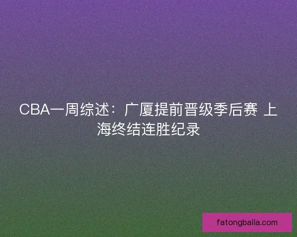 CBA一周综述:广厦提前晋级季后赛 上海终结连胜纪录 CBA一周综述:广厦提前晋级季后赛 上海终结连胜纪录