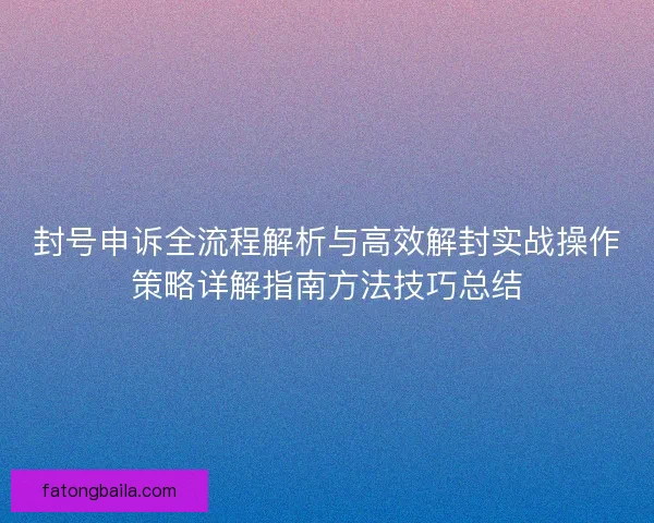 封号申诉全流程解析与高效解封实战操作策略详解指南方法技巧总结